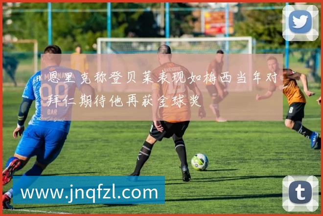 恩里克称登贝莱表现如梅西当年对拜仁期待他再获金球奖