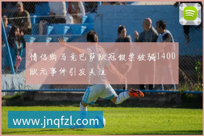 情侣购马竞巴萨欧冠假票被骗1400欧元事件引发关注