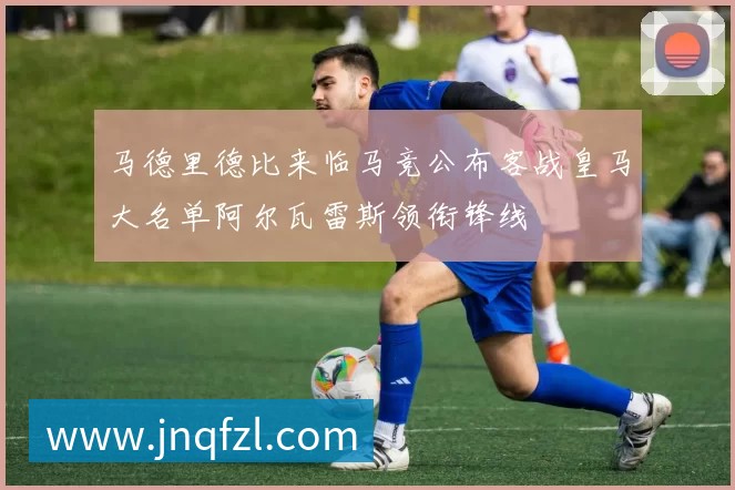 马德里德比来临马竞公布客战皇马大名单阿尔瓦雷斯领衔锋线