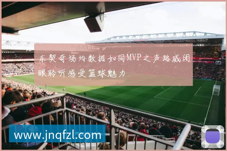 东契奇场均数据如同MVP之声路威闭眼聆听感受篮球魅力