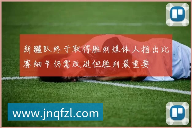 新疆队终于取得胜利媒体人指出比赛细节仍需改进但胜利最重要